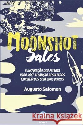 Moonshot Sales: A inspiração que faltava para você alcançar resultados exponenciais com suas vendas Salomon, Augusto 9781099150043 Independently Published
