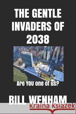 The Gentle Invaders of 2038: Are YOU one of us? Bill Wenham 9781099157493