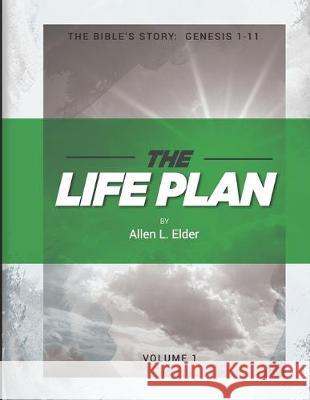 The LIFE Plan Volume One: The Bible's Story: Genesis 1-11 Allen L. Elder 9781099157820