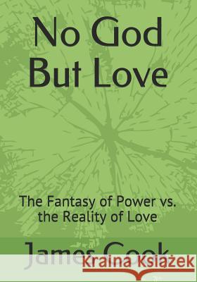 No God But Love: The Fantasy of Power vs. the Reality of Love James Cook 9781099166747 Independently Published