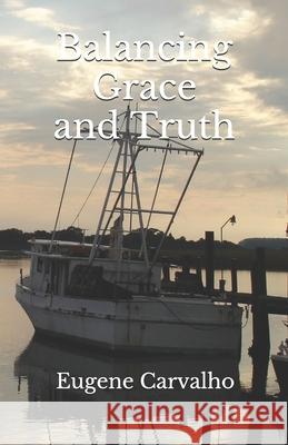 Balancing Grace and Truth Eugene Carvalho 9781099172281 Independently Published