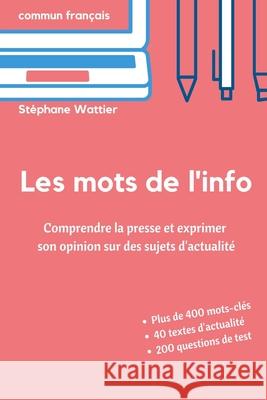 Les mots de l'info: Apprenez le vocabulaire de l'actualité (niveaux B2 et C1) Wattier, Stéphane 9781099178450