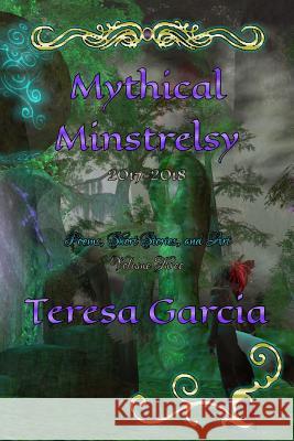 Mythical Minstrelsy: Poems, Short Stories, and Art 2017 - 2018 Teresa Garcia Teresa Garcia 9781099189661