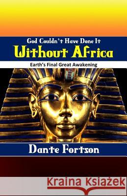 God Couldn't Have Done It Without Africa: Earth's Final Great Awakening Dante Fortson 9781099193132 Independently Published