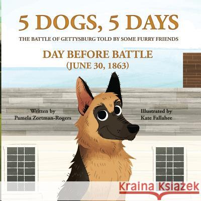5 Dogs, 5 Days - The Battle of Gettysburg Told by Some Furry Friends: Day Before Battle (June 30, 1863) Kate Fallahee Pamela Zortman-Rogers 9781099212024