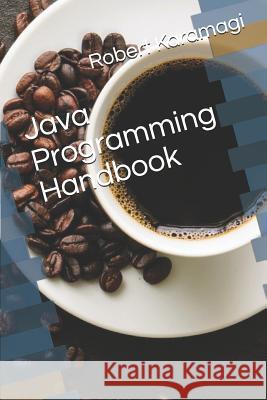 Java Programming Handbook Robert Karamagi 9781099213977