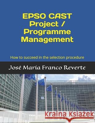EPSO CAST Project / Programme Management: How to succeed in the selection procedure Jose Maria Franc 9781099229114 Independently Published