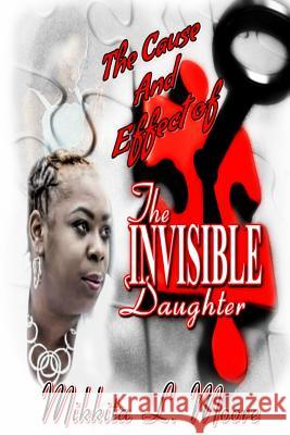 The Cause and Effect of the Invisible Daughter Mikkita L. Moore 9781099234675 Independently Published