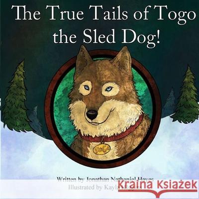 The True Tails of Togo the Sled Dog! Kayla Higgins Jonathan Nathaniel Hayes 9781099256714