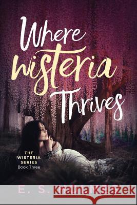 Where Wisteria Thrives E. S. Holmes 9781099262623 Independently Published
