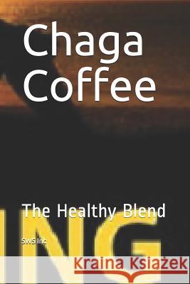 Chaga Coffee: The Healthy Blend Sws Inc 9781099264061 Independently Published