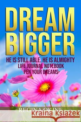 Dream Bigger: He Is Still Able. He Is Almighty Regina Okine 9781099266713 Independently Published