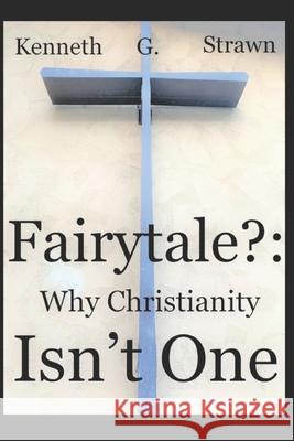 Fairytale?: Why Christianity Isn't One Kenneth Gregory Strawn 9781099273551