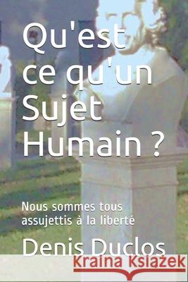 Qu'est ce qu'un Sujet Humain ?: Nous sommes tous assujettis à la liberté Duclos, Denis 9781099295744 Independently Published