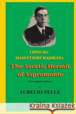 Cippo 382 alias Ettore Majorana: The Ascetic Hermit of Aspromonte Aurelio Pelle 9781099302374