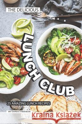The Delicious Lunch Club: 25 Amazing Lunch Recipes Sophia Freeman 9781099307058 Independently Published