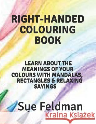 Right-Handed Colouring Book: Learn about the Meanings of Your Colours with Mandalas, Rectangles & Relaxing Sayings Sue Feldman 9781099309144 Independently Published