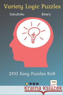 Variety Logic Puzzles - CalcuDoku, Binary 200 Easy Puzzles 9x9 Book 5 Liam Parker 9781099312342