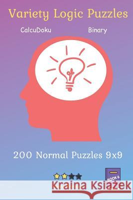 Variety Logic Puzzles - CalcuDoku, Binary 200 Normal Puzzles 9x9 Book 6 Liam Parker 9781099312380