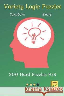 Variety Logic Puzzles - CalcuDoku, Binary 200 Hard Puzzles 9x9 Book 7 Liam Parker 9781099312397