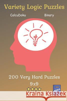 Variety Logic Puzzles - CalcuDoku, Binary 200 Very Hard Puzzles 9x9 Book 8 Liam Parker 9781099312434