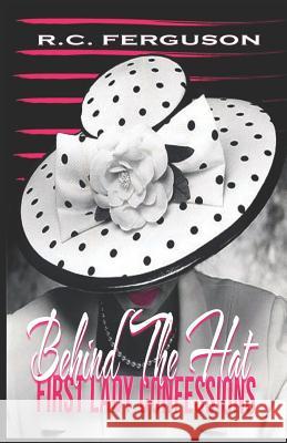 Behind The Hat: First Lady Confessions R. C. Ferguson 9781099344930 Independently Published