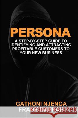 Persona: A Proven Step-By-Step Guide to Identifying and Attracting Profitable Customers to Your New Business Frank Dappah Gathoni Njenga 9781099351150 Independently Published