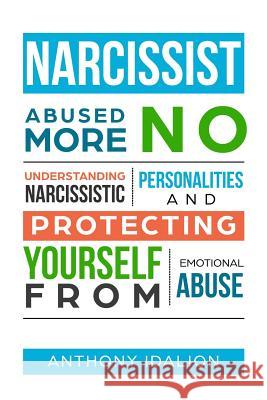 Narcissist: Abused No More: Understanding Narcissistic Personalities and Protecting Yourself from Emotional Abuse Anthony Idalion 9781099358968 Independently Published