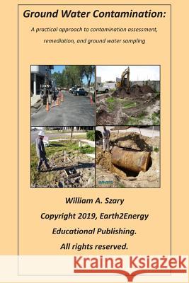 Ground Water Contamination: A practical approach to contamination assessment, remediation, and ground water sampling. William a. Szary 9781099361791 Independently Published