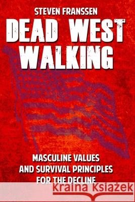 Dead West Walking: Masculine Values and Survival Principles for The Decline Steven Franssen 9781099367519 Independently Published