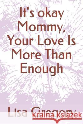 It's okay Mommy, Your Love Is More Than Enough Lisa Gregory 9781099381850