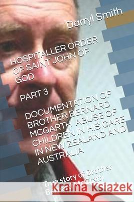 Hospitaller Order of Saint John of God Part3: Documentation on Brother Bernard McGarth Child Sexual Abuse Darryl Smith Smith 9781099386442