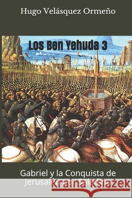 Los Ben Yehuda 3: Gabriel y la Conquista de Jerusalén por Saladino Velásquez Ormeño, Hugo 9781099387876 Independently Published