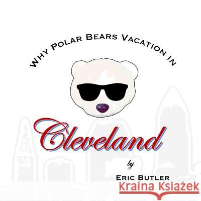 Why Polar Bears Vacation in Cleveland Eric Butler 9781099398162 Independently Published