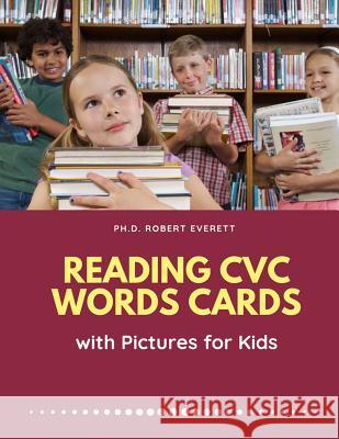 Reading CVC Words Cards with Pictures for Kids: Easy Learning flashcards word games for Kindergarten to Grade school. Practice English language skills Ph. D. Robert Everett 9781099399992