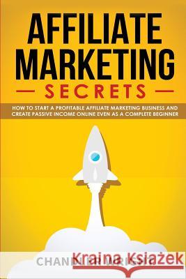 Affiliate Marketing: Secrets - How to Start a Profitable Affiliate Marketing Business and Generate Passive Income Online, Even as a Complet Chandler Wright 9781099401442 Independently Published