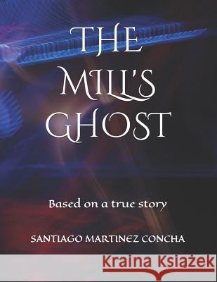 The Mill's Ghost: Based on a true story Santiago Martine 9781099408380 Independently Published