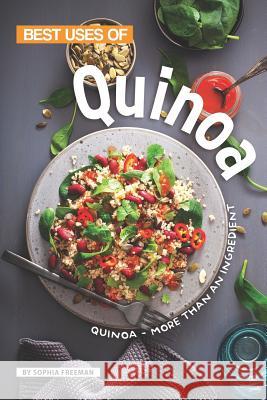 Best Uses of Quinoa: Quinoa - More than an Ingredient Sophia Freeman 9781099416460 Independently Published