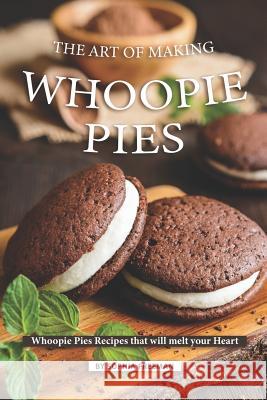 The Art of Making Whoopie Pies: Whoopie Pies Recipes that will melt your Heart Sophia Freeman 9781099416538 Independently Published