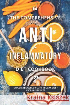The Comprehensive Anti-inflammatory Diet Cookbook: Explore the World of Anti-Inflammatory Food in 25 Recipes Sophia Freeman 9781099424984 Independently Published
