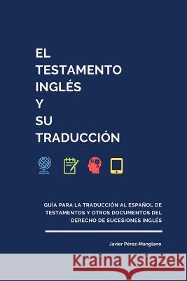 El testamento inglés y su traducción: Guía para la traducción al español de testamentos y otros documentos del derecho de sucesiones inglés Pérez-Manglano, Javier 9781099430800