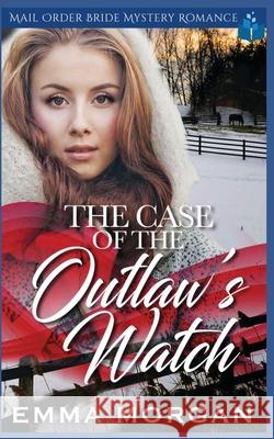 The Case of the Outlaw's Watch: Mail Order Bride Mystery Romance Emma Morgan 9781099434488 Independently Published