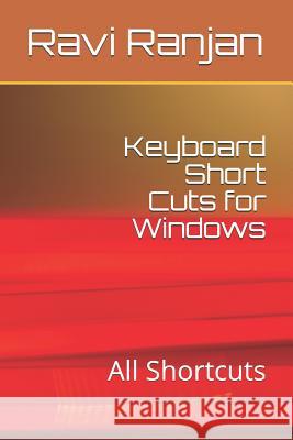 Keyboard Short Cuts for Windows: All Shortcuts Ravi Ranjan 9781099444388 Independently Published