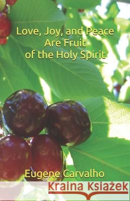Love, Joy and Peace Are Fruit of the Spirit Eugene Carvalho 9781099444562