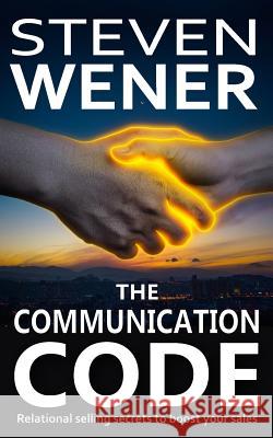 The Communication Code: Relational Selling Secrets to Boost Your Sales Steven Wener 9781099458491 Independently Published