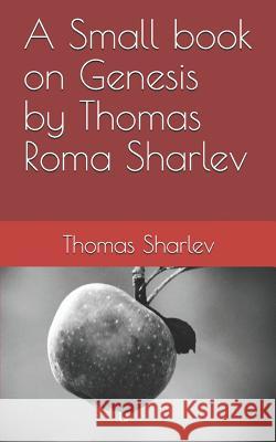 A Small book on Genesis by Thomas Roma Sharlev Thomas Roma Sharlev 9781099458842 Independently Published
