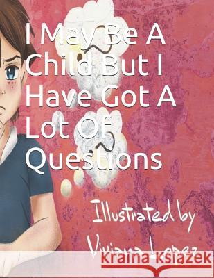 I May Be A Child But I Have Got A Lot Of Questions Viviana Lopez Cathy Russell Shailja Dharia 9781099460678 Independently Published