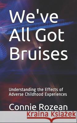 We've All Got Bruises: Understanding the Effects of Adverse Childhood Experiences Connie Rozean 9781099498923