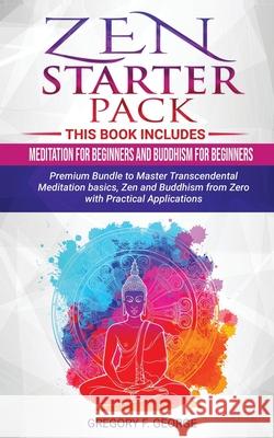 Zen: Starter Pack 2 Books in 1: Meditation for Beginners and Buddhism for Beginners - Premium Bundle to Master Transcendent Gregory F. George 9781099513084