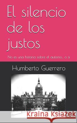 El silencio de los justos: No es una historia sobre el autismo... o si Humberto Guerrero 9781099516603